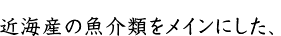 近海産の魚介類をメインにした、